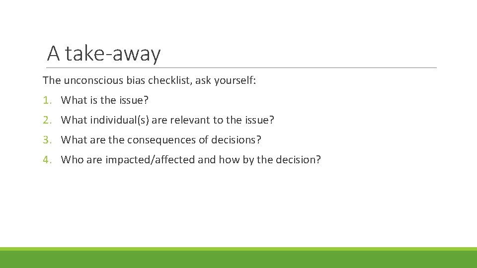 A take-away The unconscious bias checklist, ask yourself: 1. What is the issue? 2.