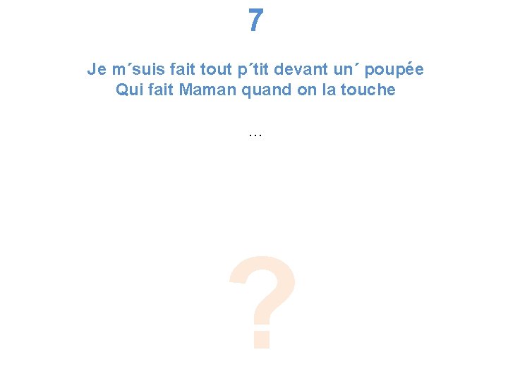 7 Je m´suis fait tout p´tit devant un´ poupée Qui fait Maman quand on