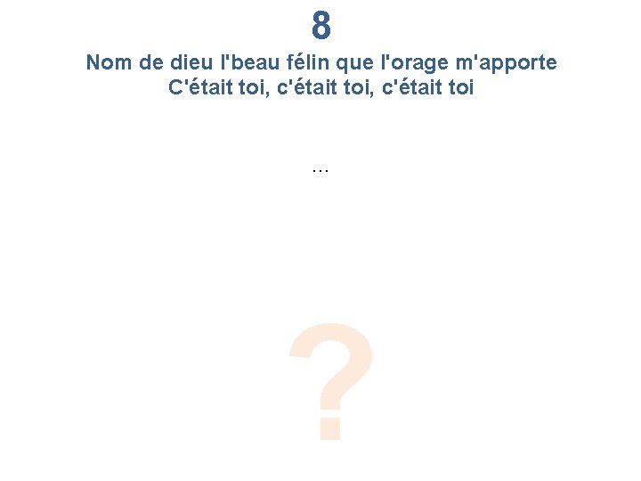 8 Nom de dieu l'beau félin que l'orage m'apporte C'était toi, c'était toi …