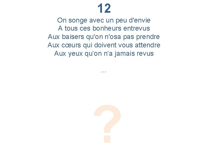 12 On songe avec un peu d'envie A tous ces bonheurs entrevus Aux baisers
