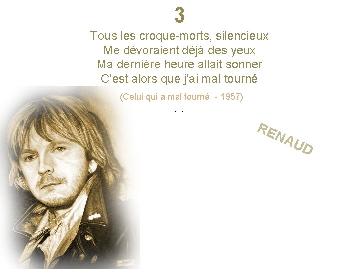 3 Tous les croque-morts, silencieux Me dévoraient déjà des yeux Ma dernière heure allait