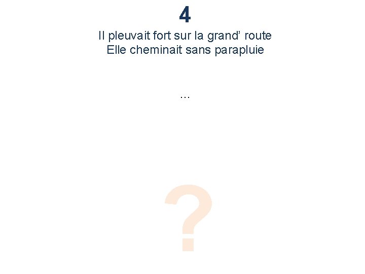 4 Il pleuvait fort sur la grand’ route Elle cheminait sans parapluie … ?