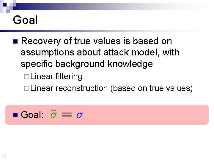 Goal n Recovery of true values is based on assumptions about attack model, with