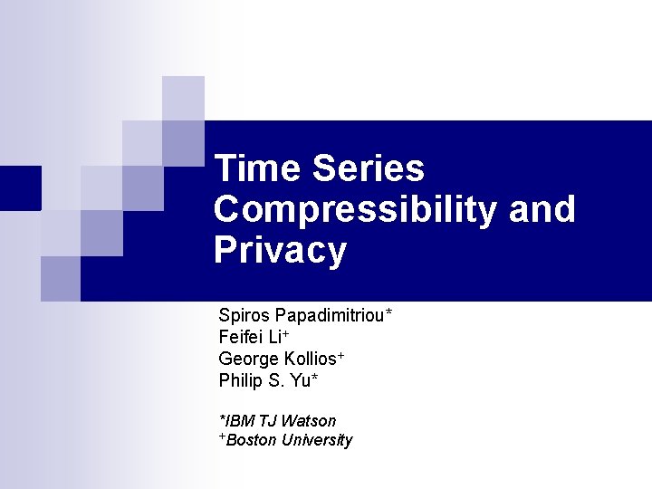 Time Series Compressibility and Privacy Spiros Papadimitriou* Feifei Li+ George Kollios+ Philip S. Yu*