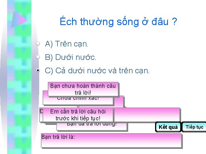 Ếch thường sống ở đâu ? A) Trên cạn. B) Dưới nước. C) Cả