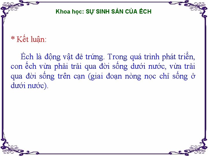 Khoa học: SỰ SINH SẢN CỦA ẾCH * Kết luận: Ếch là động vật