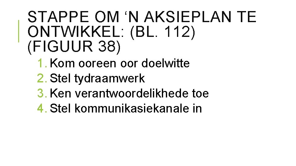 STAPPE OM ‘N AKSIEPLAN TE ONTWIKKEL: (BL. 112) (FIGUUR 38) 1. Kom ooreen oor STAPPE OM ‘N AKSIEPLAN TE ONTWIKKEL: (BL. 112) (FIGUUR 38) 1. Kom ooreen oor