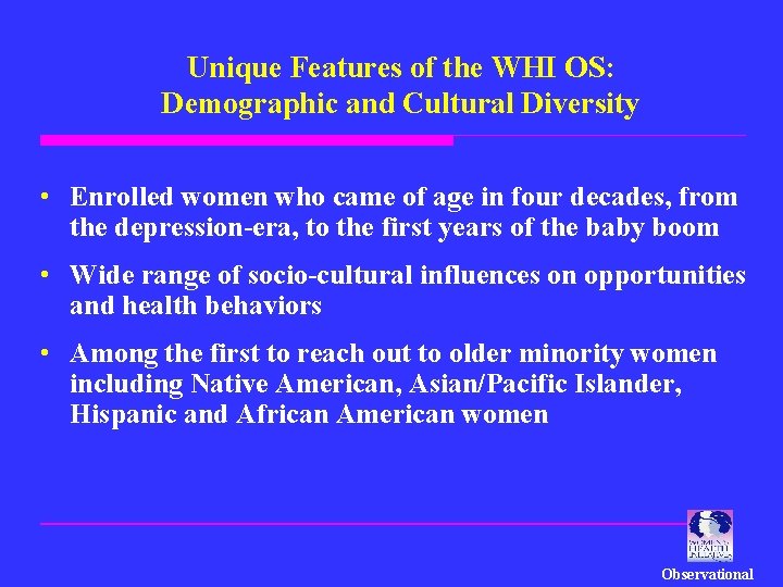 Unique Features of the WHI OS: Demographic and Cultural Diversity • Enrolled women who