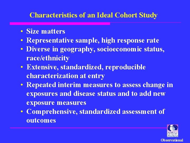 Characteristics of an Ideal Cohort Study • Size matters • Representative sample, high response