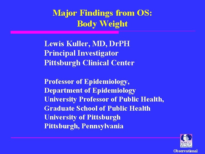 Major Findings from OS: Body Weight Lewis Kuller, MD, Dr. PH Principal Investigator Pittsburgh