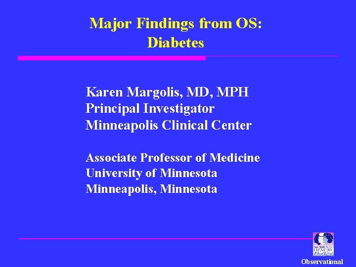 Major Findings from OS: Diabetes Karen Margolis, MD, MPH Principal Investigator Minneapolis Clinical Center