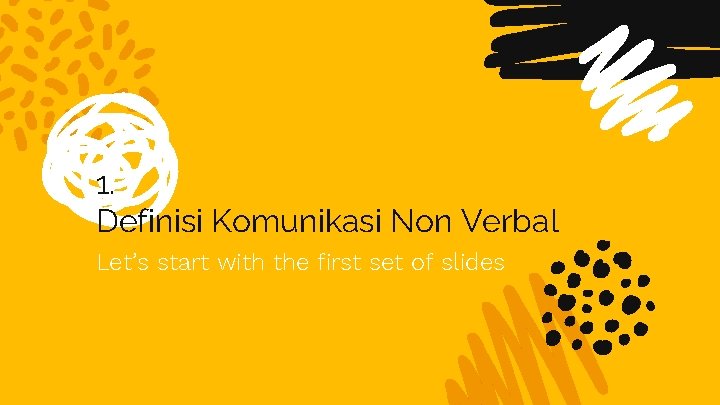 1. Definisi Komunikasi Non Verbal Let’s start with the first set of slides 