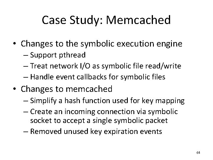 Case Study: Memcached • Changes to the symbolic execution engine – Support pthread –