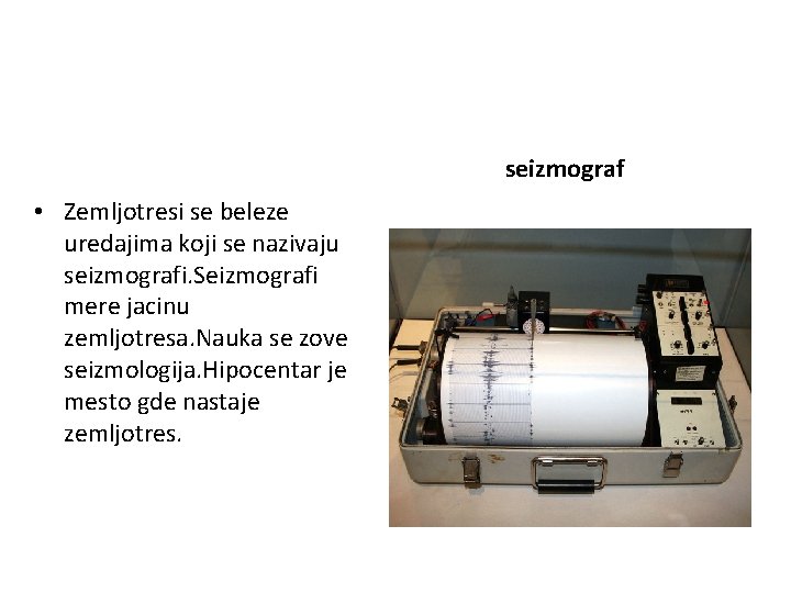 seizmograf • Zemljotresi se beleze uredajima koji se nazivaju seizmografi. Seizmografi mere jacinu zemljotresa.