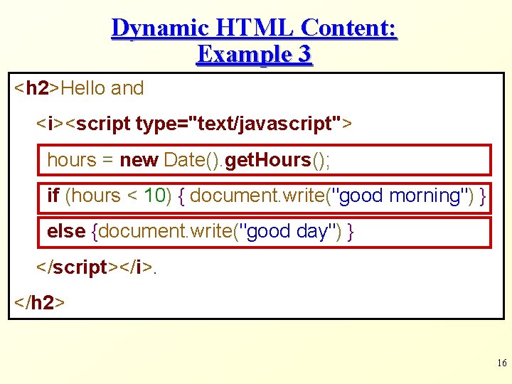 Dynamic HTML Content: Example 3 <h 2>Hello and <i><script type="text/javascript"> hours = new Date().
