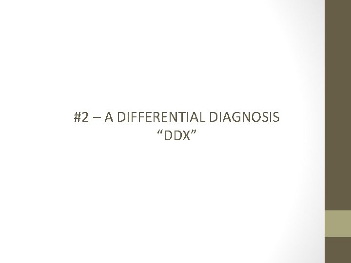 #2 – A DIFFERENTIAL DIAGNOSIS “DDX” 
