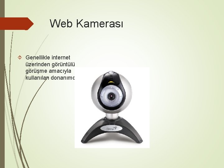 Web Kamerası Genellikle internet üzerinden görüntülü görüşme amacıyla kullanılan donanımdır. 