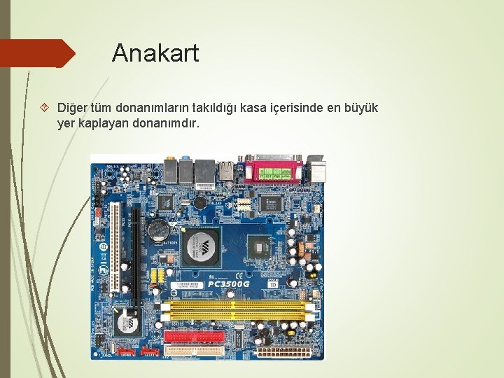 Anakart Diğer tüm donanımların takıldığı kasa içerisinde en büyük yer kaplayan donanımdır. 