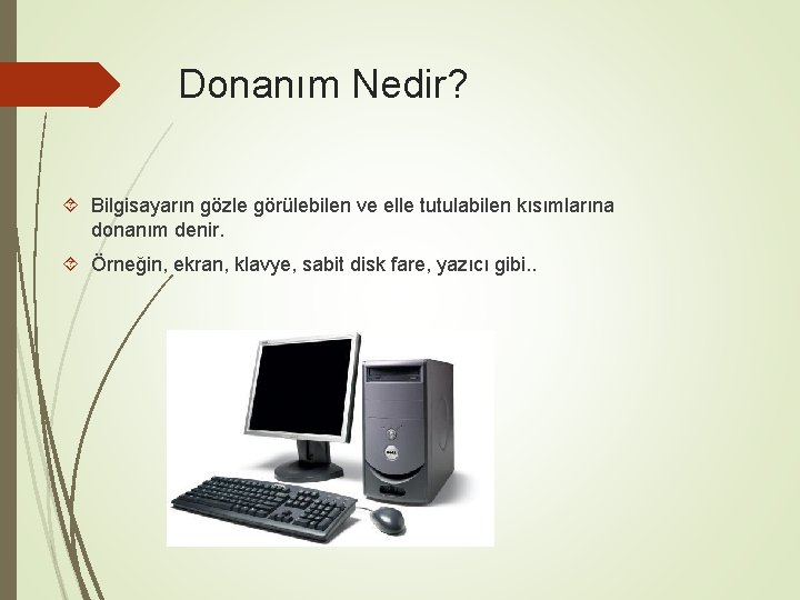 Donanım Nedir? Bilgisayarın gözle görülebilen ve elle tutulabilen kısımlarına donanım denir. Örneğin, ekran, klavye,