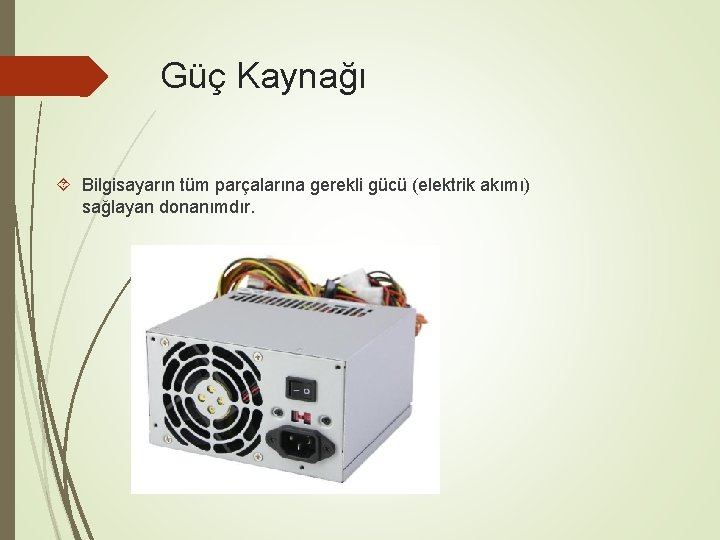 Güç Kaynağı Bilgisayarın tüm parçalarına gerekli gücü (elektrik akımı) sağlayan donanımdır. 