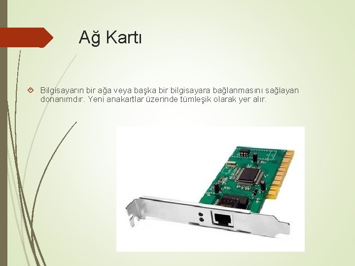Ağ Kartı Bilgisayarın bir ağa veya başka bir bilgisayara bağlanmasını sağlayan donanımdır. Yeni anakartlar