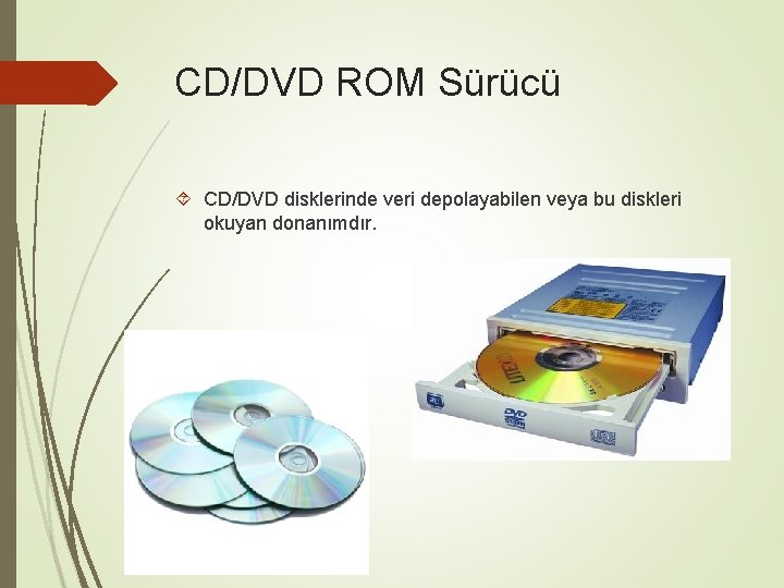 CD/DVD ROM Sürücü CD/DVD disklerinde veri depolayabilen veya bu diskleri okuyan donanımdır. 
