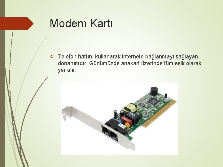 Modem Kartı Telefon hattını kullanarak internete bağlanmayı sağlayan donanımdır. Günümüzde anakart üzerinde tümleşik olarak