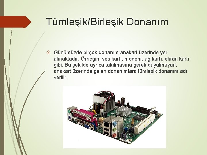 Tümleşik/Birleşik Donanım Günümüzde birçok donanım anakart üzerinde yer almaktadır. Örneğin, ses kartı, modem, ağ