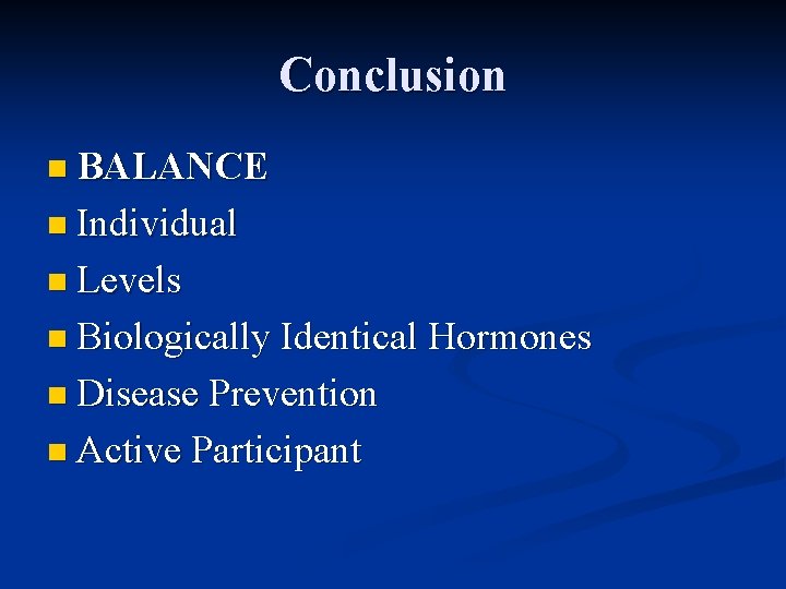 Conclusion n BALANCE n Individual n Levels n Biologically Identical Hormones n Disease Prevention