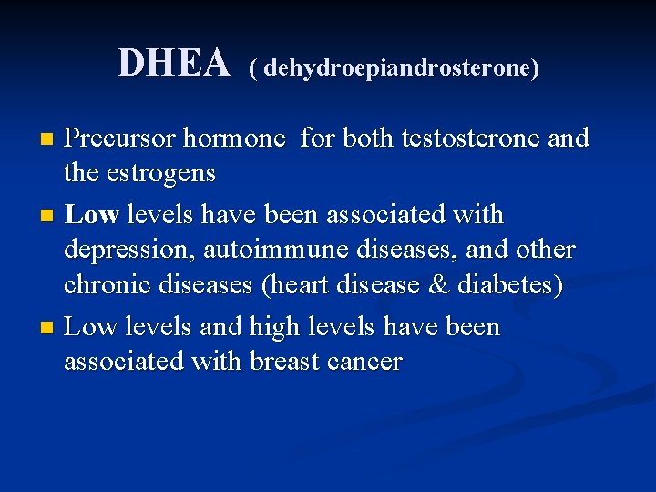 DHEA ( dehydroepiandrosterone) Precursor hormone for both testosterone and the estrogens n Low levels