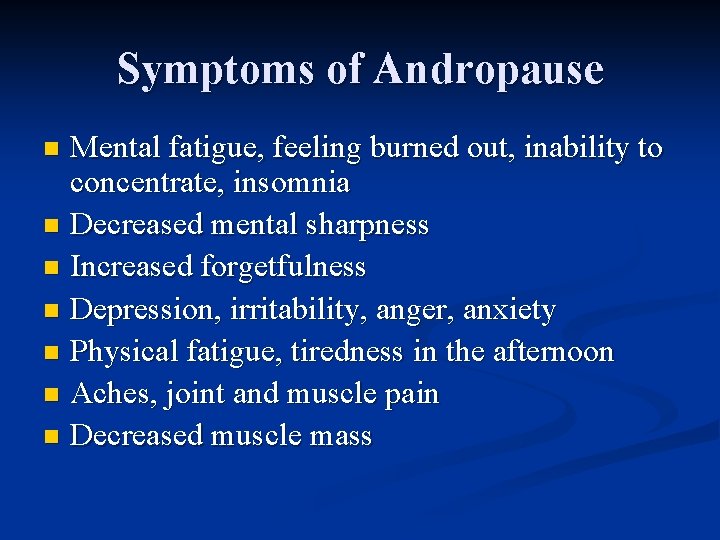 Symptoms of Andropause Mental fatigue, feeling burned out, inability to concentrate, insomnia n Decreased