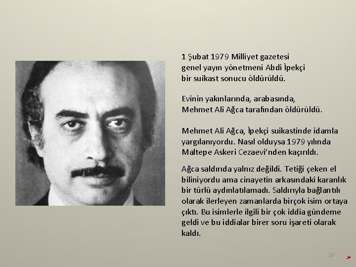 1 Şubat 1979 Milliyet gazetesi genel yayın yönetmeni Abdi İpekçi bir suikast sonucu öldürüldü. 1 Şubat 1979 Milliyet gazetesi genel yayın yönetmeni Abdi İpekçi bir suikast sonucu öldürüldü.