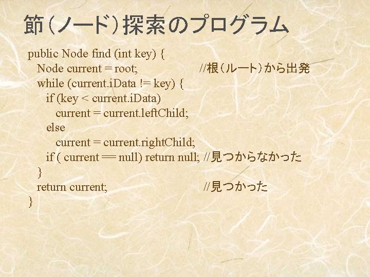 節（ノード）探索のプログラム public Node find (int key) { Node current = root; //根（ルート）から出発 while (current.