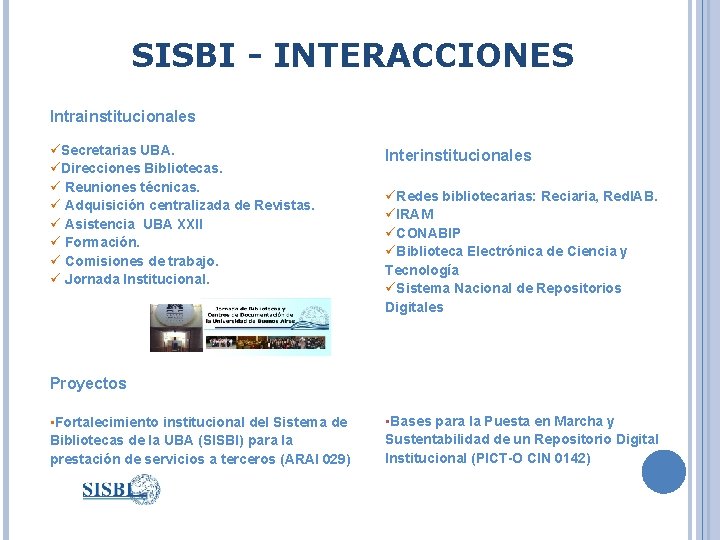 SISBI - INTERACCIONES Intrainstitucionales üSecretarias UBA. üDirecciones Bibliotecas. ü Reuniones técnicas. ü Adquisición centralizada