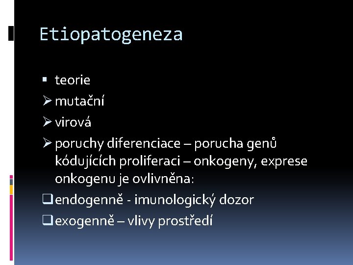 Etiopatogeneza teorie Ø mutační Ø virová Ø poruchy diferenciace – porucha genů kódujících proliferaci