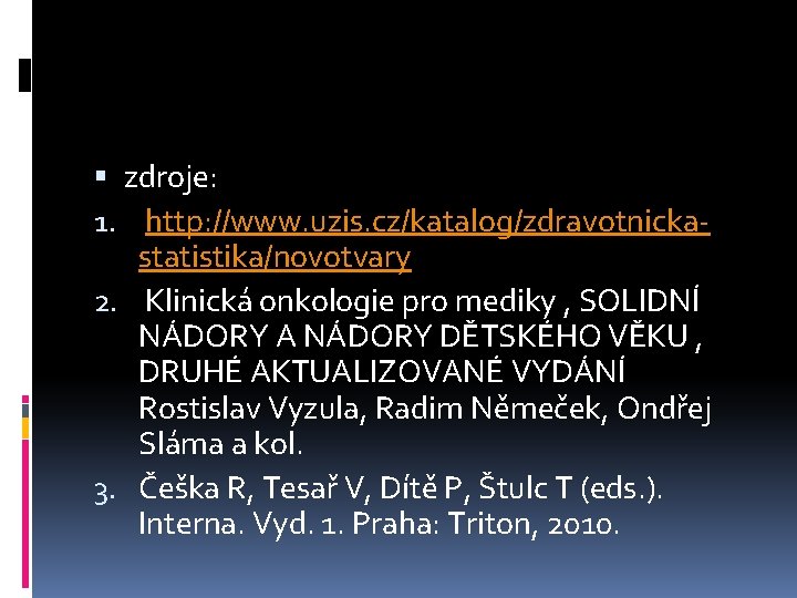  zdroje: 1. http: //www. uzis. cz/katalog/zdravotnickastatistika/novotvary 2. Klinická onkologie pro mediky , SOLIDNÍ