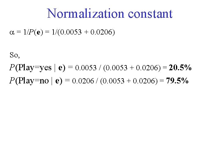 Normalization constant = 1/P(e) = 1/(0. 0053 + 0. 0206) So, P(Play=yes | e)