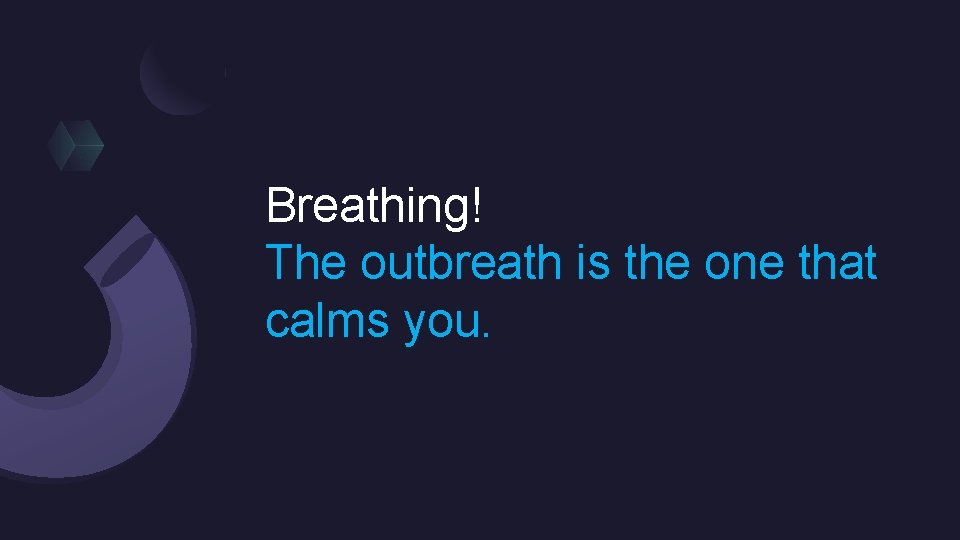 Breathing! The outbreath is the one that calms you. 