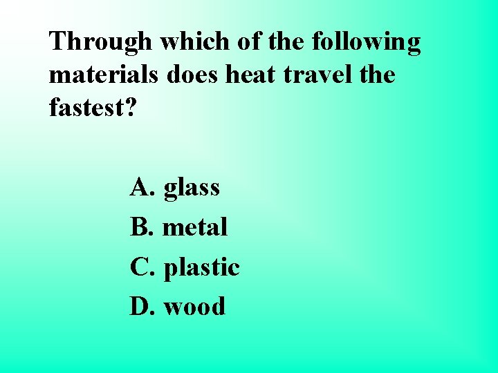 Through which of the following materials does heat travel the fastest? A. glass B.