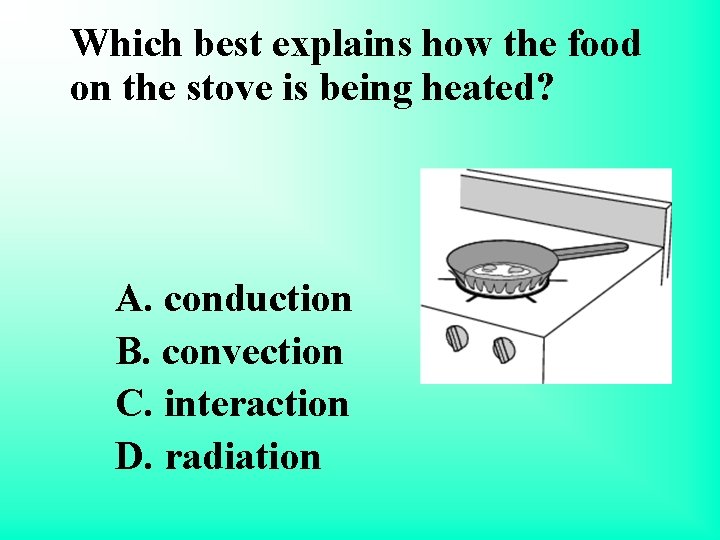 Which best explains how the food on the stove is being heated? A. conduction
