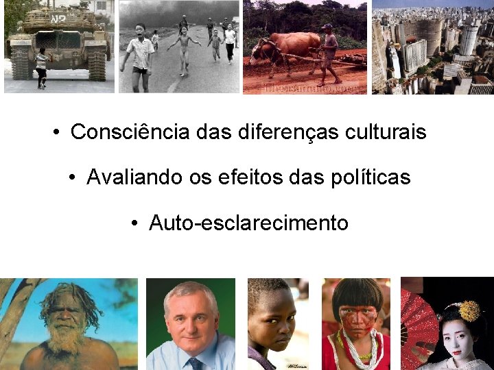  • Consciência das diferenças culturais • Avaliando os efeitos das políticas • Auto-esclarecimento