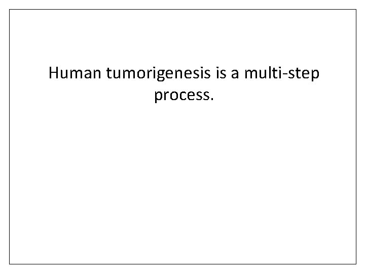Human tumorigenesis is a multi-step process. 