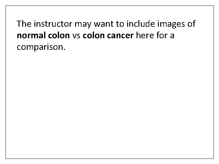 The instructor may want to include images of normal colon vs colon cancer here