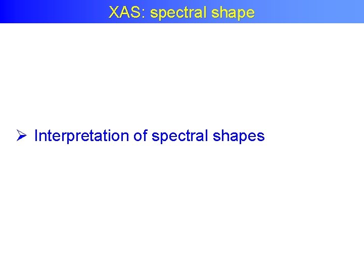 XAS: spectral shape Ø Interpretation of spectral shapes 