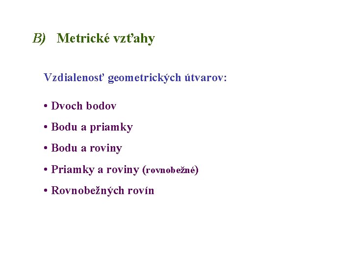 B) Metrické vzťahy Vzdialenosť geometrických útvarov: • Dvoch bodov • Bodu a priamky •