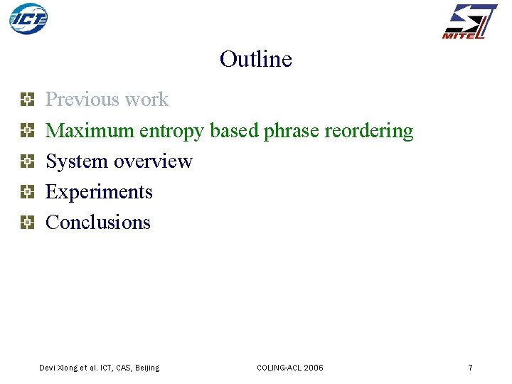 Outline Previous work Maximum entropy based phrase reordering System overview Experiments Conclusions Devi Xiong