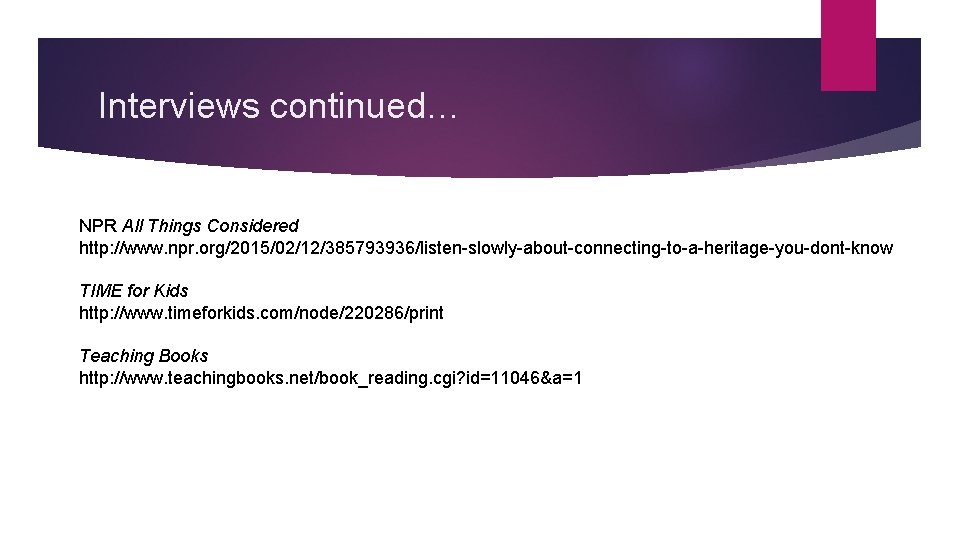 Interviews continued… NPR All Things Considered http: //www. npr. org/2015/02/12/385793936/listen-slowly-about-connecting-to-a-heritage-you-dont-know TIME for Kids http: