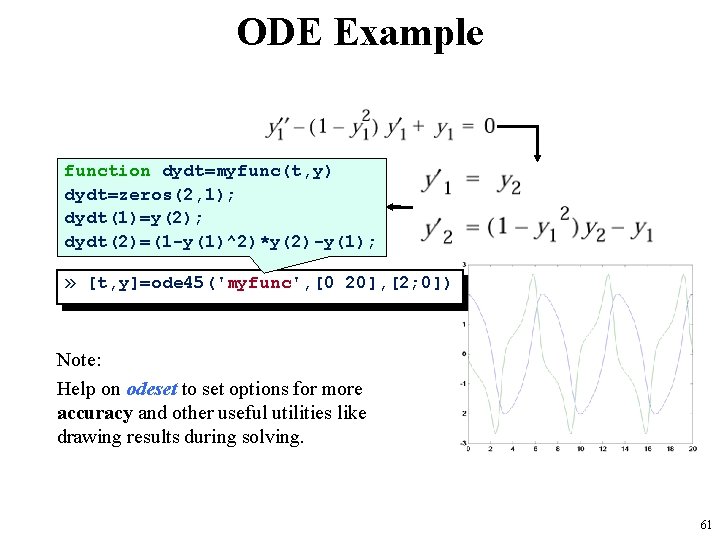 ODE Example function dydt=myfunc(t, y) dydt=zeros(2, 1); dydt(1)=y(2); dydt(2)=(1 -y(1)^2)*y(2)-y(1); » [t, y]=ode 45('myfunc',