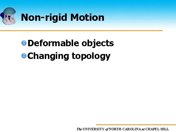 Non-rigid Motion Deformable objects Changing topology The UNIVERSITY of NORTH CAROLINA at CHAPEL HILL