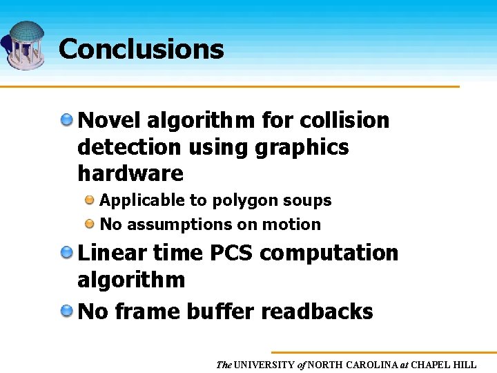 Conclusions Novel algorithm for collision detection using graphics hardware Applicable to polygon soups No